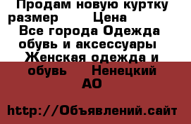 Продам новую куртку.размер 9XL › Цена ­ 1 500 - Все города Одежда, обувь и аксессуары » Женская одежда и обувь   . Ненецкий АО